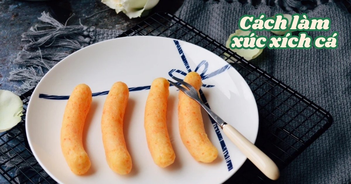 Cách làm xúc xích cá siêu đơn giản, thơm ngon tuyệt hảo